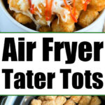 Two images: crispy air fryer tater tots in a basket and cheesy loaded tater tots topped with savory sauce and green onions.