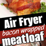 Meatloaf Wrapped Bacon on a plate, plus an uncooked version in foil, both labeled as Air Fryer bacon wrapped meatloaf.